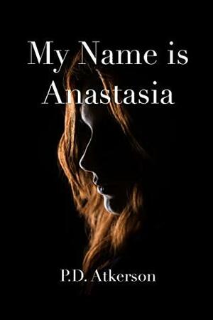 My Name is Anastasia by P.D. Atkerson