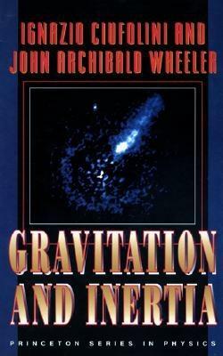 Gravitation and Inertia by John Archibald Wheeler, Ignazio Ciufolini