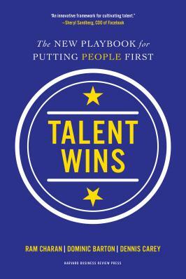 Talent Wins: The New Playbook for Putting People First by Ram Charan, Dominic Barton, Dennis Carey