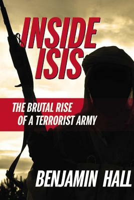 Inside Isis: The Brutal Rise of a Terrorist Army by Benjamin Hall