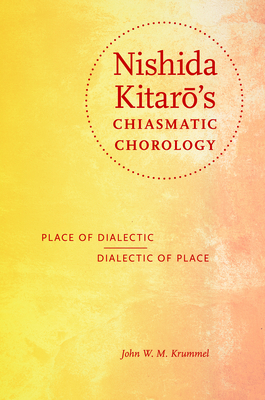 Nishida Kitar&#333;'s Chiasmatic Chorology: Place of Dialectic, Dialectic of Place by John W. M. Krummel