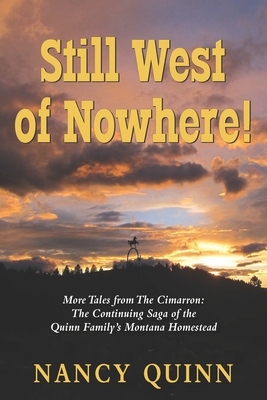 Still West of Nowhere: More Tales from The Cimarron: The Continuing Saga of the Quinn Family's Montana Homestead by Nancy Quinn