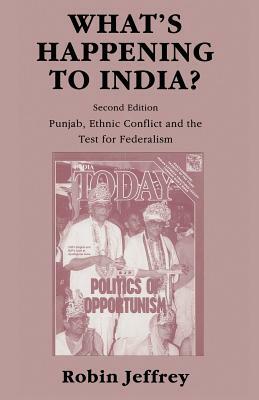 What's Happening to India?: Punjab, Ethnic Conflict, and the Test for Federalism by Robin Jeffrey