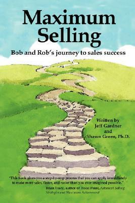Maximum Selling: Bob and Rob's Journey to Sales Success by Jeff Gardner, Shawn Green