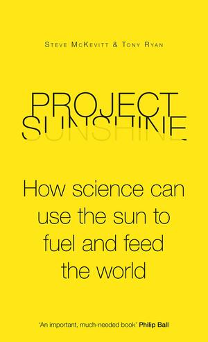 Project Sunshine: How Science Can Use the Sun to Fuel and Feed the World by Tony Ryan, Steve McKevitt