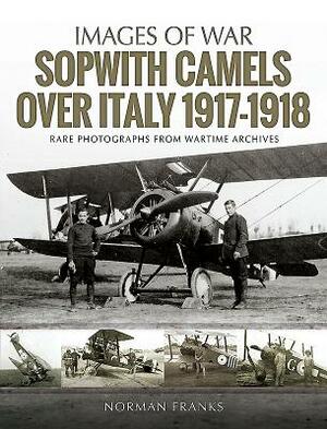 Sopwith Camels Over Italy, 1917-1918 by Norman Franks