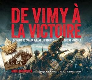 De Vimy À La Victoire: Le Combat Du Canada Durant La Première Guerre Mondiale by Hugh Brewster