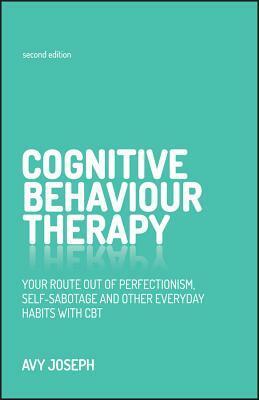 Cognitive Behaviour Therapy: Your Route Out of Perfectionism, Self-Sabotage and Other Everyday Habits with CBT by Avy Joseph