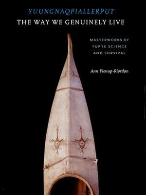 Yuungnaqpiallerput/The Way We Genuinely Live: Masterworks of Yup'ik Science and Survival by Ann Fienup-Riordan