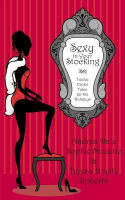 Sexy in Your Stocking: Twelve Erotic Tales for the Holidays by Teresa Noelle Roberts, Andrea Dale, Sophie Mouette