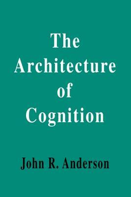 The Architecture of Cognition by John R. Anderson