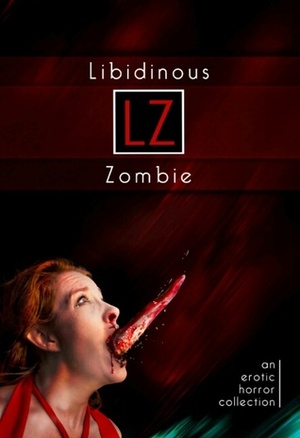 Libidinous Zombie: An Erotic Horror Collection by Dayv Caraway, Janine Ashbless, Raziel Moore, Remittance Girl, Rose Caraway, Allen Dusk, Malin James, Jade A. Waters, Tamsin Flowers