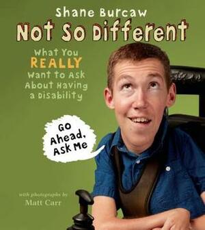 Not So Different: What You Really Want to Ask About Having a Disability by Shane Burcaw, Matt Carr