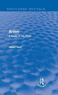 Arden (Routledge Revivals): A Study of His Plays by Albert Hunt