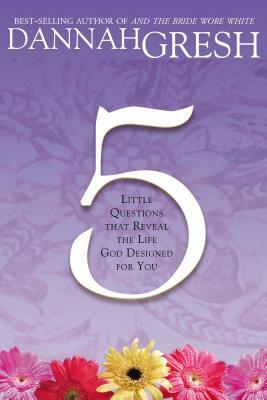 Five Little Questions: That Reveal the Life God Designed for You by Dannah Gresh