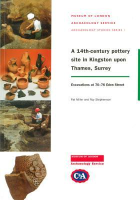 A 14th-Century Site in Kingston Upon Thames, Surrey: Excavations at 70-76 Eden Street by Pat Miller, Roy Stephenson