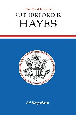 The Presidency of Rutherford B. Hayes by Ari Hoogenboom