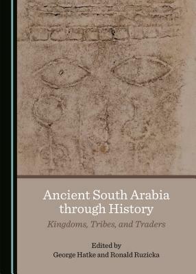 Ancient South Arabia Through History: Kingdoms, Tribes, and Traders by Ronald Ruzicka, George Hatke