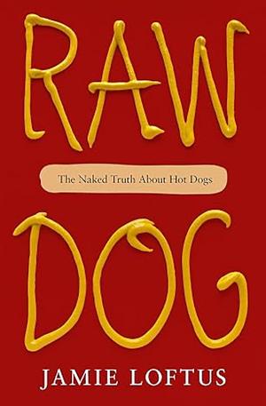 Raw Dog: The Naked Truth about Hot Dogs by Jamie Loftus