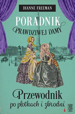 Poradnik prawdziwej damy. Przewodnik po plotkach i zbrodni by Dianne Freeman