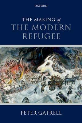 The Making of the Modern Refugee by Peter Gatrell