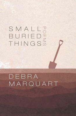 Small Buried Things by Debra Marquart