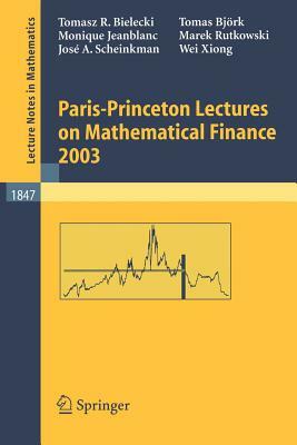 Paris-Princeton Lectures on Mathematical Finance 2003 by Tomas Björk, Tomasz R. Bielecki