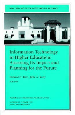 Information Technology in Higher Education: Assessing Its Impact and Planning for the Future: New Directions for Institutional Research, Number 102 by Richard Katz