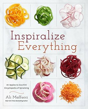 Inspiralize Everything: An Apples-to-Zucchini Encyclopedia of Spiralizing by Ali Maffucci