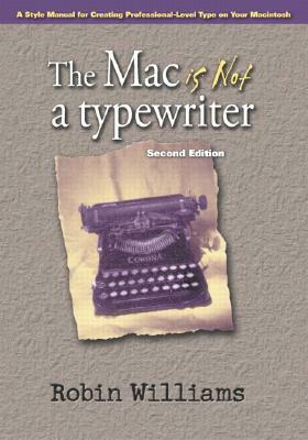 The Mac Is Not a Typewriter: A Style Manual for Creating Professional-Level Type on Your Macintosh by Robin Williams