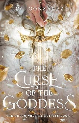 The Curse of the Goddess: The Queen and the Heiress Book 1 by C.C. González, C.C. González