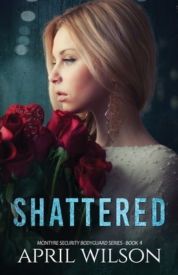 Shattered: McIntyre Security Bodyguard Series by April Wilson
