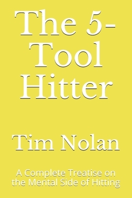 The 5-Tool Hitter: A Complete Treatise on the Mental Side of Hitting by Tim Nolan