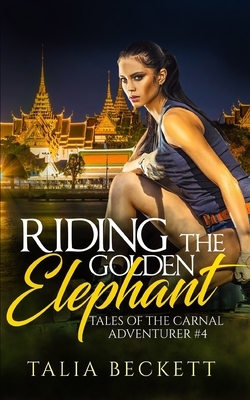 Riding the Golden Elephant: Tales of the Carnal Adventurer #4 by Talia Beckett