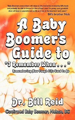 A Baby Boomer's Guide to I Remember When . . .: Remembering How Tough Life Used to Be by Bill Reid