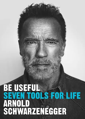 Be Useful: Seven Tools for Life by Arnold Schwarzenegger