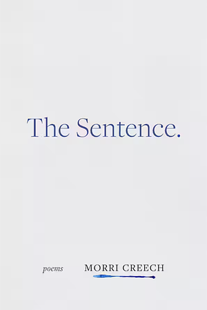 The Sentence: Poems by Morri Creech