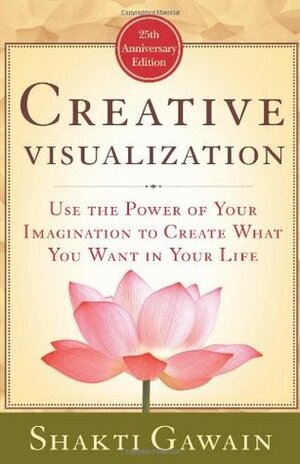 Creative Visualization: Use the Power of Your Imagination to Create What You Want in Your Life by Shakti Gawain