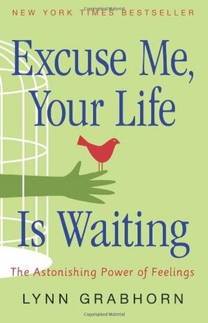 Excuse Me, Your Life Is Waiting: The Astonishing Power of Feelings by Lynn Grabhorn