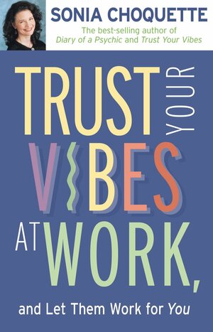 Trust Your Vibes At Work And Let Them Work For You! by Sonia Choquette