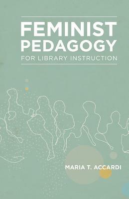 Feminist Pedagogy for Library Instruction by Maria T. Accardi