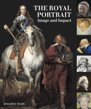 The Royal Portrait: Image and Impact by Jennifer Scott
