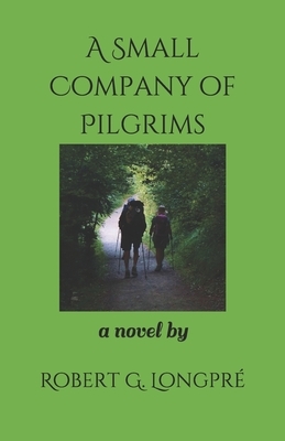 A Small Company of Pilgrims: On the Road to Santiago by Robert G. Longpré