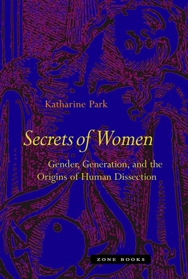 Secrets of Women: Gender, Generation, and the Origins of Human Dissection by Katharine Park