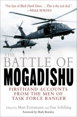 The Battle of Mogadishu: Firsthand Accounts from the Men of Task Force Ranger by Dan Schilling, Matthew Eversmann