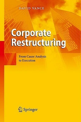 Corporate Restructuring: From Cause Analysis to Execution by David Vance