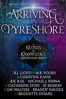 Arriving in Pyreshore: A Keepers of Knowledge Companion Book by SF Benson, SW Walters, R.J. Lloyd, Chatherine Stine, M.R. Polish, B.K. Rae, Christine Rains, Brandy Nacole, Bridgette O'Hare