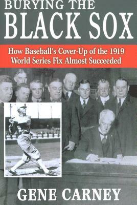 Burying the Black Sox: How Baseball's Cover-Up of the 1919 World Series Fix Almost Succeeded by Gene Carney