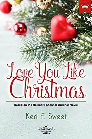 Love You Like Christmas: Based on the Hallmark Channel Original Movie by Keri F. Sweet