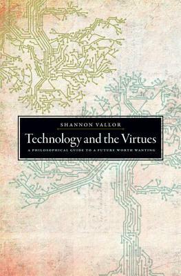 Technology and the Virtues: A Philosophical Guide to a Future Worth Wanting by Shannon Vallor